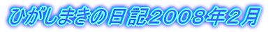 ひがしまきの日記２００８年２月